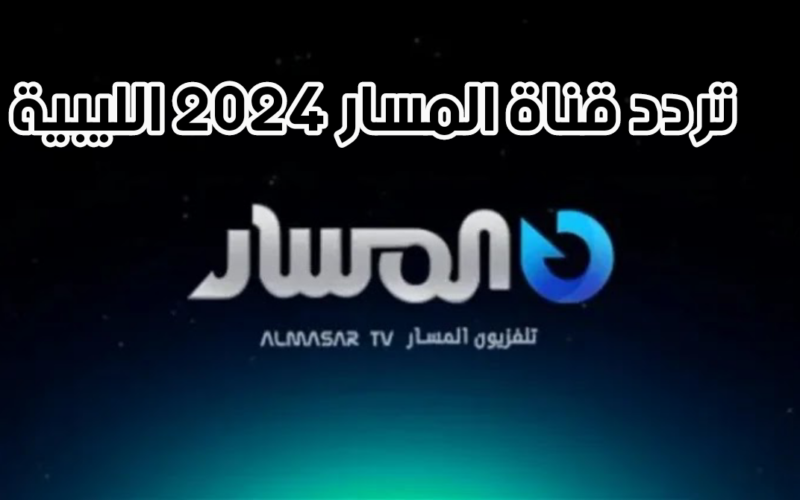اضبط الآن.. تردد قناة المسار 2024 الفضائية الليبية Al Masar Tv على جميع الاقمار الصناعية